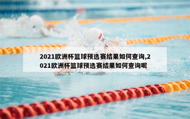 2021欧洲杯篮球预选赛结果如何查询,2021欧洲杯篮球预选赛结果如何查询呢