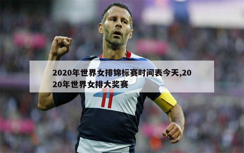 2020年世界女排锦标赛时间表今天,2020年世界女排大奖赛