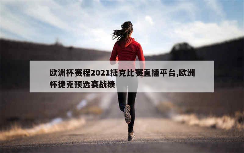 欧洲杯赛程2021捷克比赛直播平台,欧洲杯捷克预选赛战绩