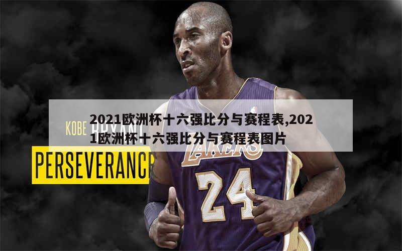 2021欧洲杯十六强比分与赛程表,2021欧洲杯十六强比分与赛程表图片