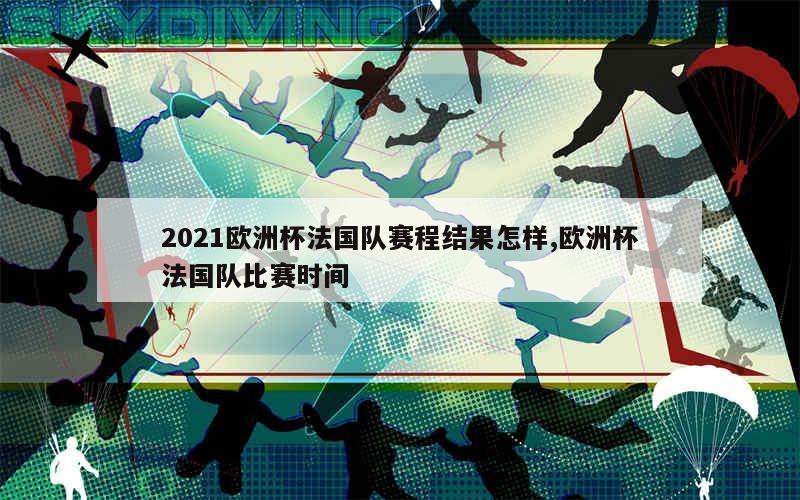 2021欧洲杯法国队赛程结果怎样,欧洲杯法国队比赛时间