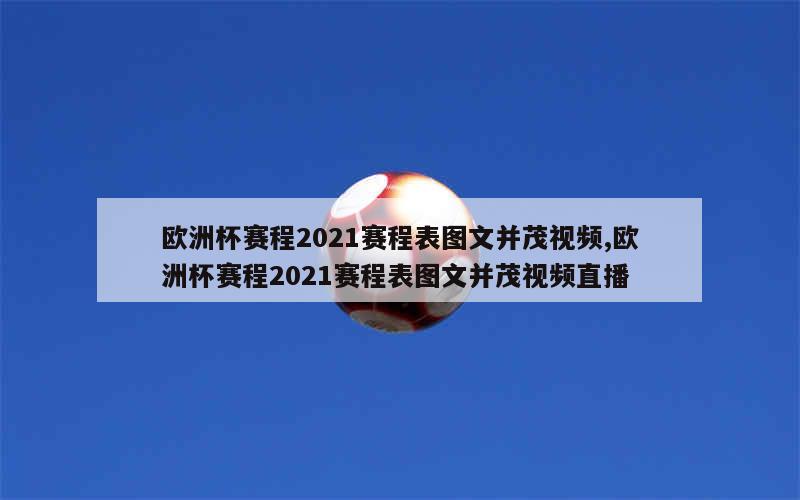 欧洲杯赛程2021赛程表图文并茂视频,欧洲杯赛程2021赛程表图文并茂视频直播