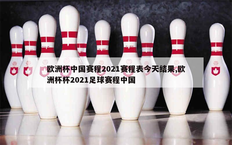 欧洲杯中国赛程2021赛程表今天结果,欧洲杯杯2021足球赛程中国