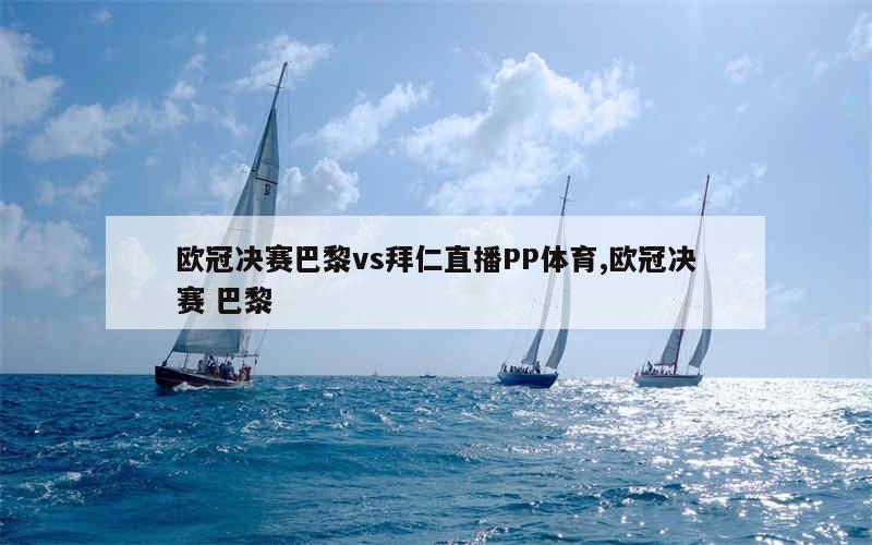 欧冠决赛巴黎vs拜仁直播PP体育,欧冠决赛 巴黎