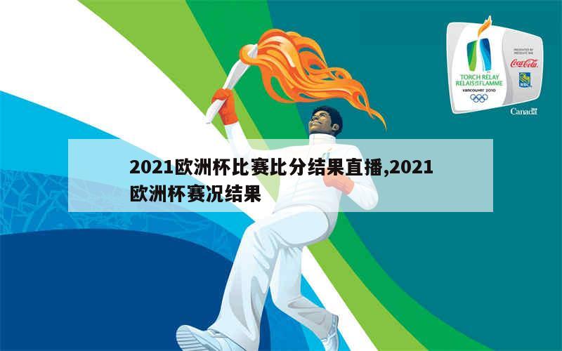 2021欧洲杯比赛比分结果直播,2021欧洲杯赛况结果