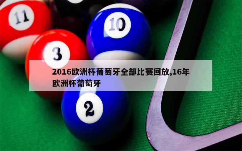 2016欧洲杯葡萄牙全部比赛回放,16年欧洲杯葡萄牙