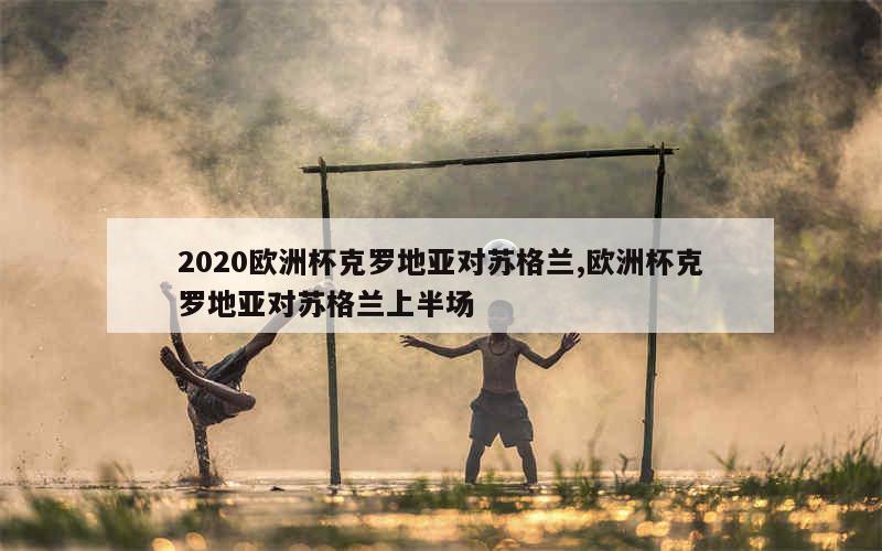 2020欧洲杯克罗地亚对苏格兰,欧洲杯克罗地亚对苏格兰上半场