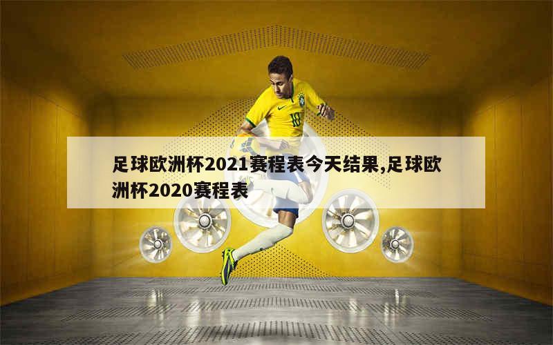 足球欧洲杯2021赛程表今天结果,足球欧洲杯2020赛程表