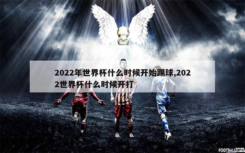 2022年世界杯什么时候开始踢球,2022世界杯什么时候开打