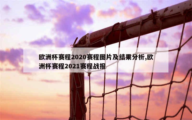 欧洲杯赛程2020赛程图片及结果分析,欧洲杯赛程2021赛程战报