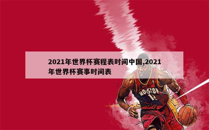 2021年世界杯赛程表时间中国,2021年世界杯赛事时间表