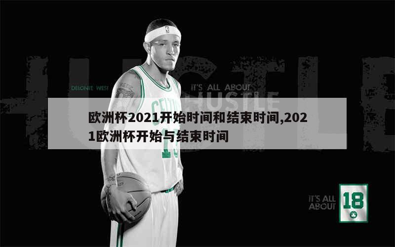 欧洲杯2021开始时间和结束时间,2021欧洲杯开始与结束时间