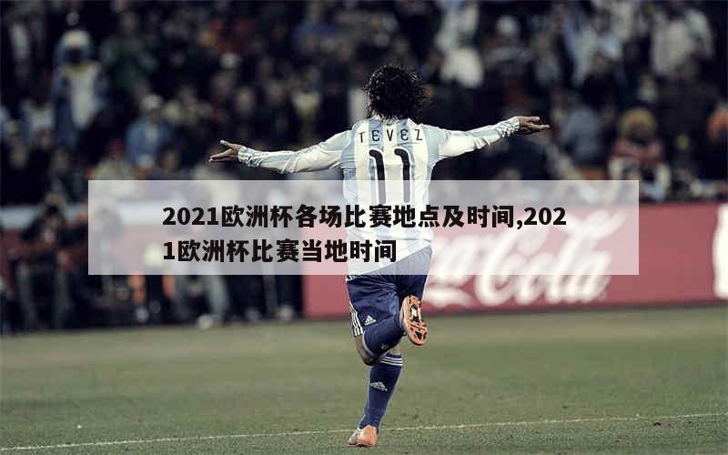 2021欧洲杯各场比赛地点及时间,2021欧洲杯比赛当地时间