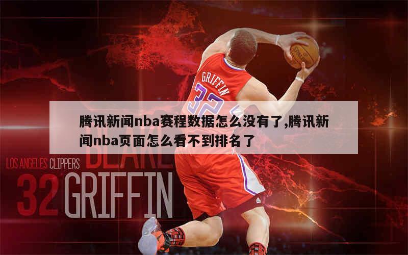 腾讯新闻nba赛程数据怎么没有了,腾讯新闻nba页面怎么看不到排名了