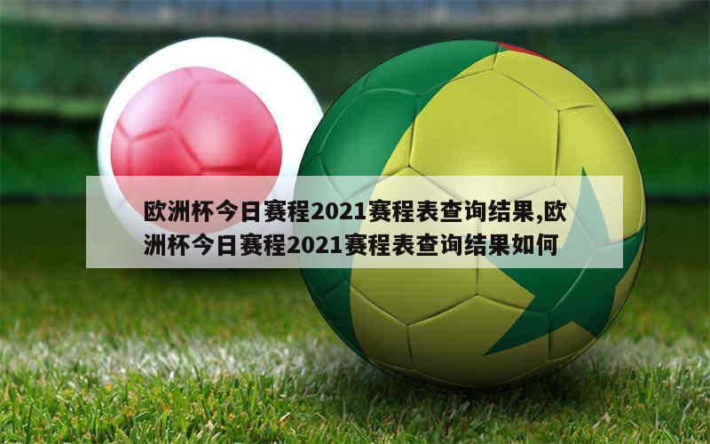 欧洲杯今日赛程2021赛程表查询结果,欧洲杯今日赛程2021赛程表查询结果如何