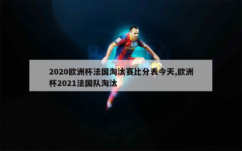 2020欧洲杯法国淘汰赛比分表今天,欧洲杯2021法国队淘汰