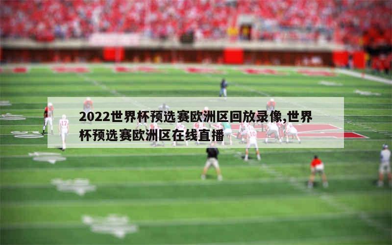 2022世界杯预选赛欧洲区回放录像,世界杯预选赛欧洲区在线直播