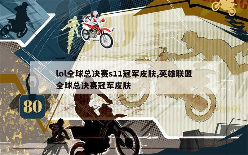 lol全球总决赛s11冠军皮肤,英雄联盟全球总决赛冠军皮肤