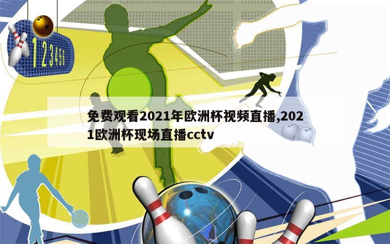 免费观看2021年欧洲杯视频直播,2021欧洲杯现场直播cctv