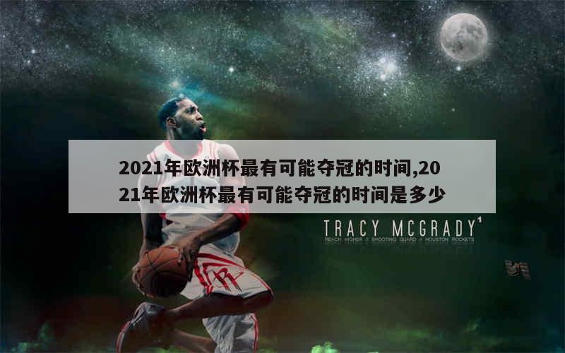 2021年欧洲杯最有可能夺冠的时间,2021年欧洲杯最有可能夺冠的时间是多少