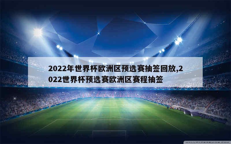 2022年世界杯欧洲区预选赛抽签回放,2022世界杯预选赛欧洲区赛程抽签