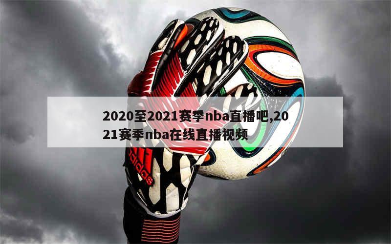 2020至2021赛季nba直播吧,2021赛季nba在线直播视频