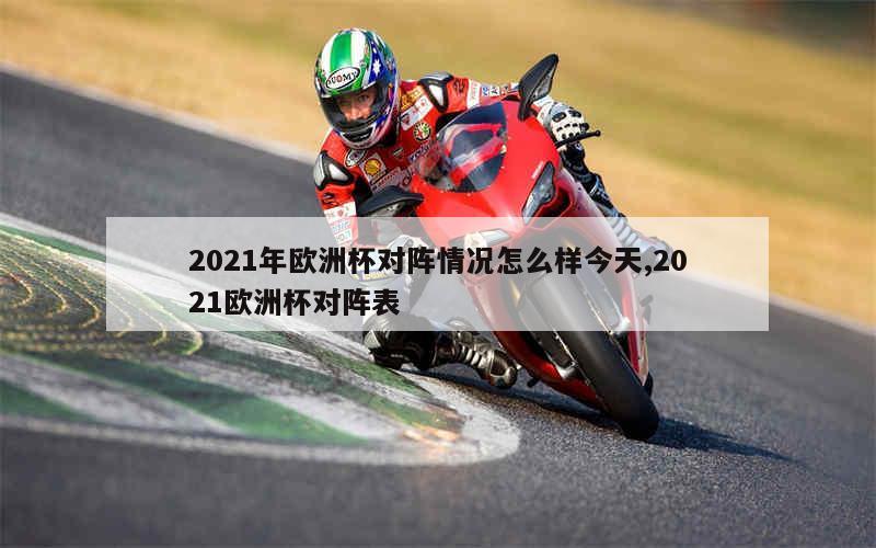 2021年欧洲杯对阵情况怎么样今天,2021欧洲杯对阵表