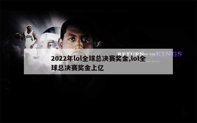 2022年lol全球总决赛奖金,lol全球总决赛奖金上亿