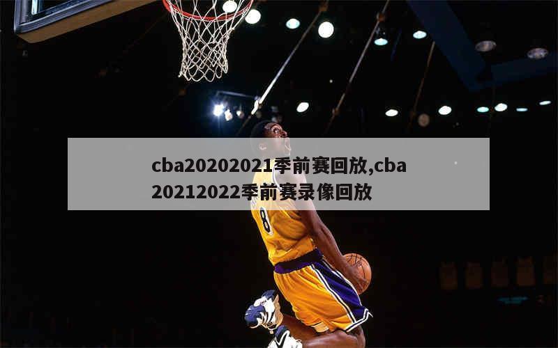 cba20202021季前赛回放,cba20212022季前赛录像回放