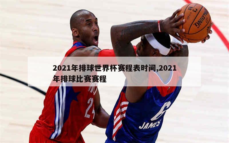 2021年排球世界杯赛程表时间,2021年排球比赛赛程