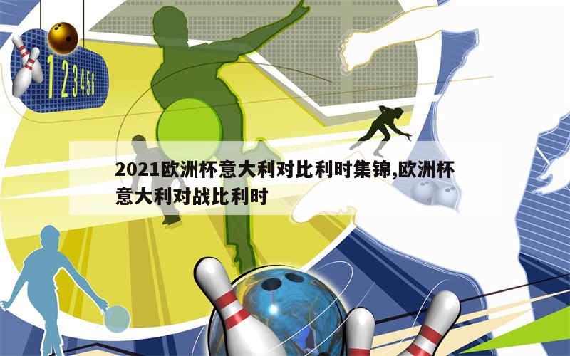 2021欧洲杯意大利对比利时集锦,欧洲杯意大利对战比利时