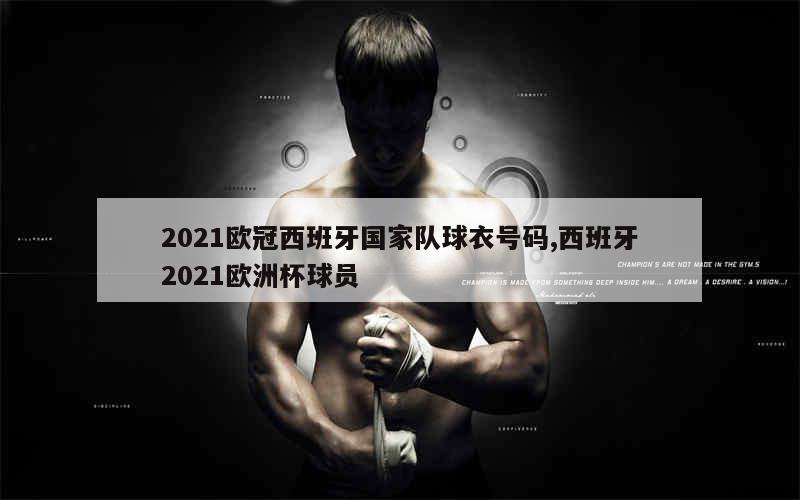 2021欧冠西班牙国家队球衣号码,西班牙2021欧洲杯球员