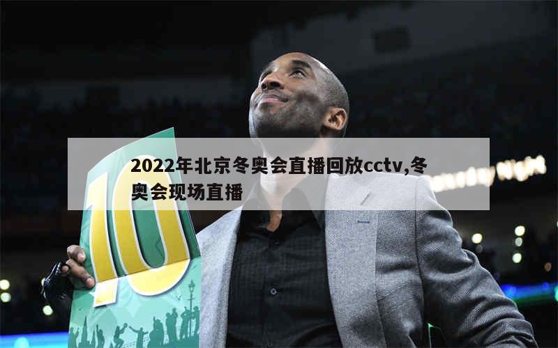 2022年北京冬奥会直播回放cctv,冬奥会现场直播