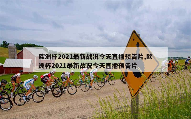 欧洲杯2021最新战况今天直播预告片,欧洲杯2021最新战况今天直播预告片