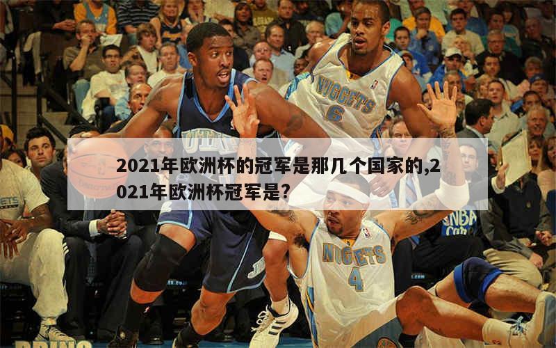 2021年欧洲杯的冠军是那几个国家的,2021年欧洲杯冠军是?