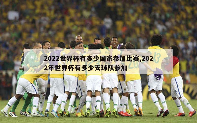 2022世界杯有多少国家参加比赛,2022年世界杯有多少支球队参加