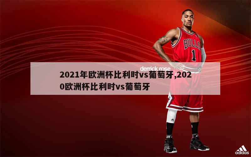 2021年欧洲杯比利时vs葡萄牙,2020欧洲杯比利时vs葡萄牙