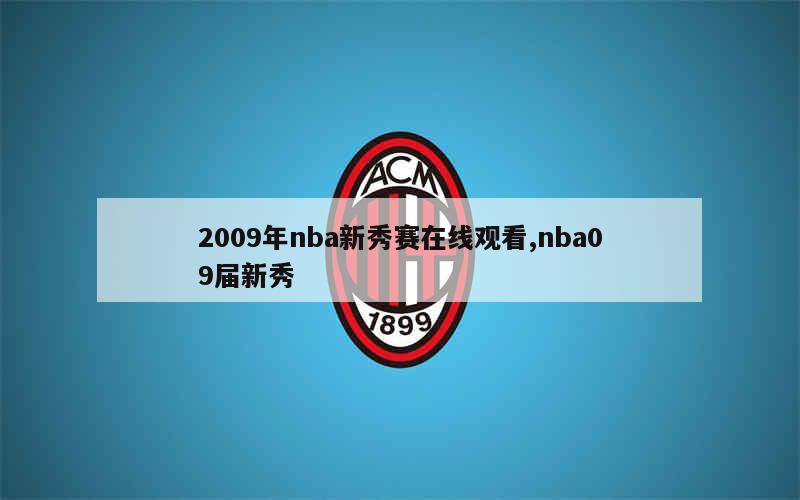 2009年nba新秀赛在线观看,nba09届新秀