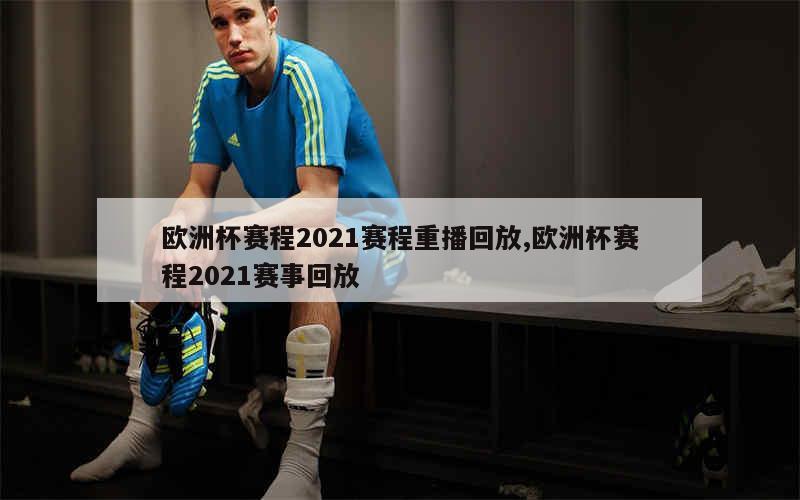 欧洲杯赛程2021赛程重播回放,欧洲杯赛程2021赛事回放