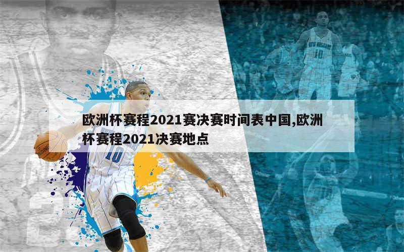 欧洲杯赛程2021赛决赛时间表中国,欧洲杯赛程2021决赛地点