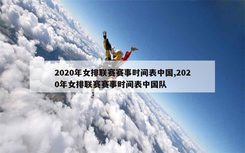 2020年女排联赛赛事时间表中国,2020年女排联赛赛事时间表中国队