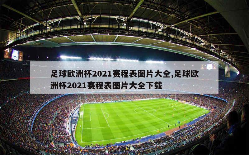 足球欧洲杯2021赛程表图片大全,足球欧洲杯2021赛程表图片大全下载