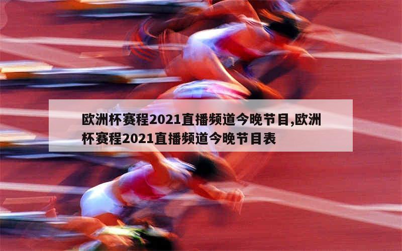 欧洲杯赛程2021直播频道今晚节目,欧洲杯赛程2021直播频道今晚节目表