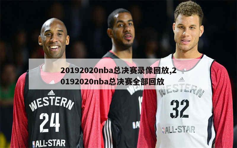 20192020nba总决赛录像回放,20192020nba总决赛全部回放