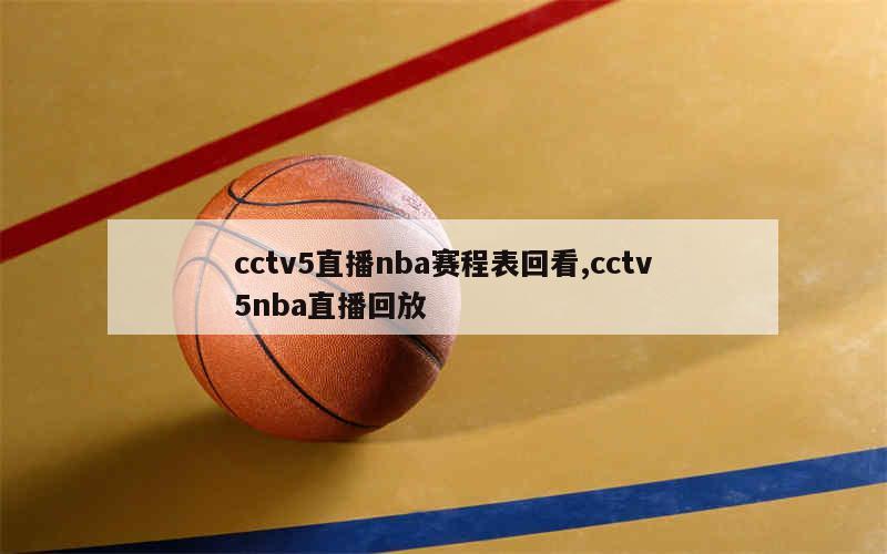 cctv5直播nba赛程表回看,cctv5nba直播回放