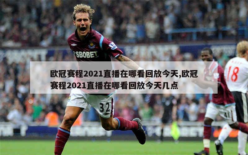 欧冠赛程2021直播在哪看回放今天,欧冠赛程2021直播在哪看回放今天几点