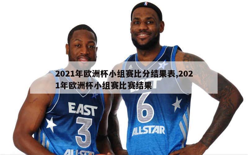 2021年欧洲杯小组赛比分结果表,2021年欧洲杯小组赛比赛结果