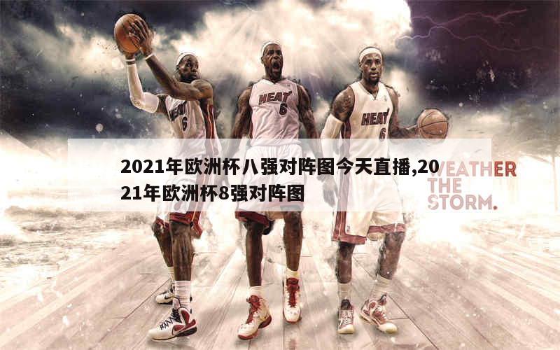 2021年欧洲杯八强对阵图今天直播,2021年欧洲杯8强对阵图