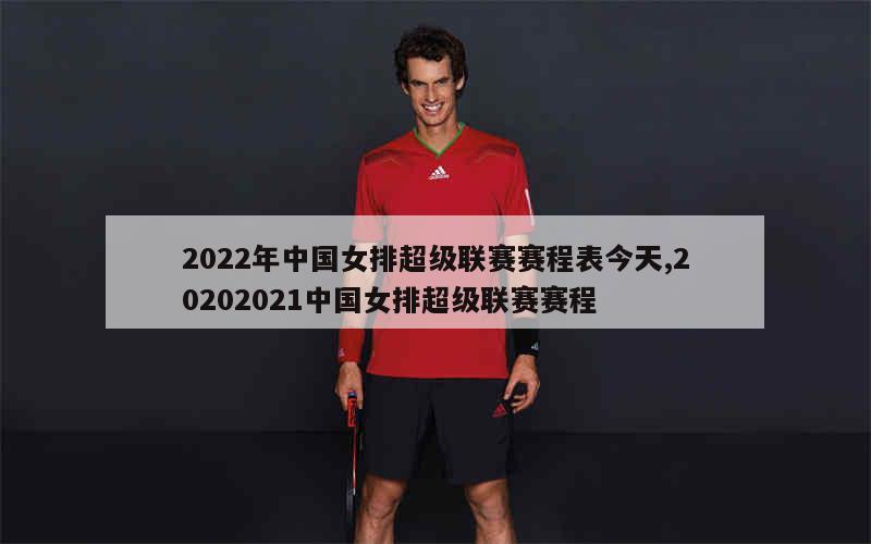 2022年中国女排超级联赛赛程表今天,20202021中国女排超级联赛赛程