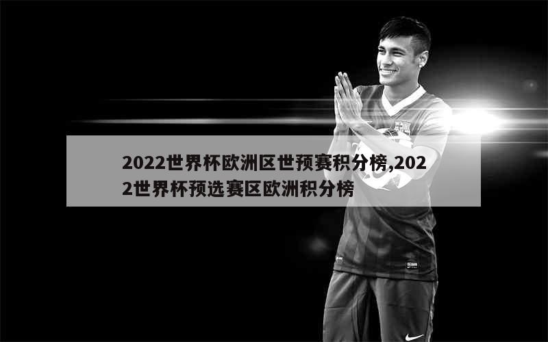 2022世界杯欧洲区世预赛积分榜,2022世界杯预选赛区欧洲积分榜